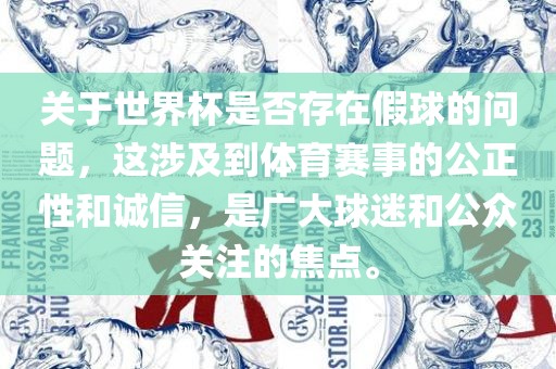 关于世界杯是否存在假球的问题，这涉及到体育赛事的公正性和诚信，是广大球迷和公众关注的焦点。