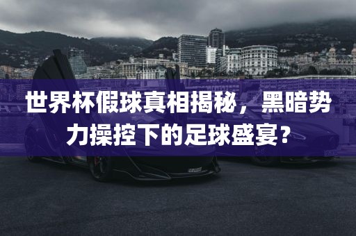 世界杯假球真相揭秘，黑暗势力操控下的足球盛宴？