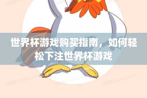 世界杯游戏购买指南，如何轻松下注世界杯游戏