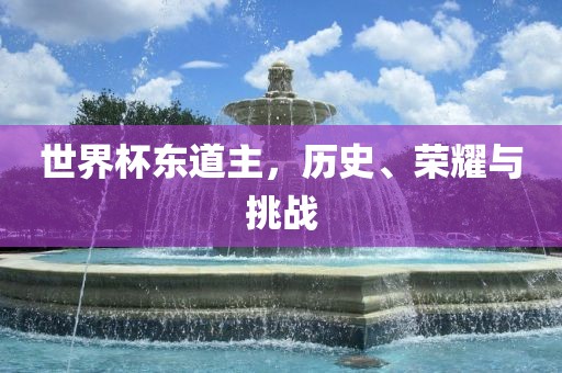世界杯东道主，历史、荣耀与挑战