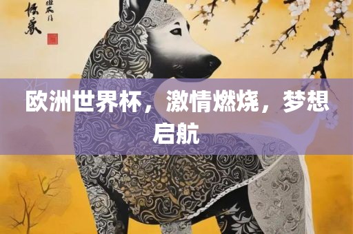 欧洲世界杯，激情燃烧，梦想启航眉山市正发家政服务有限公司