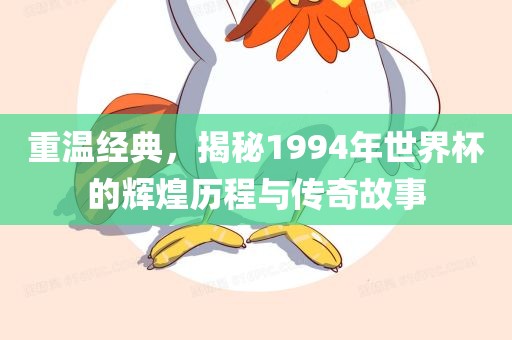 重温经典，揭秘1994年世界杯的辉煌历程与传奇故事