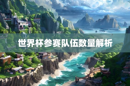 世界杯参赛队伍数量解析