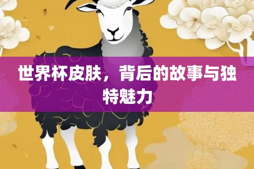 世界杯皮肤，背后的故事与独特魅力
