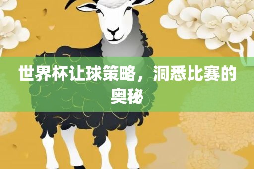 世界杯让球策略，洞悉比赛的奥秘眉山市正发家政服务有限公司