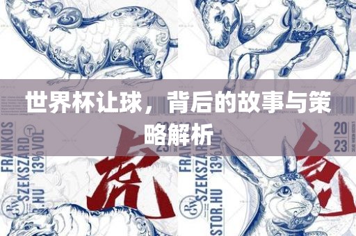 世界杯让球，背后的故事与策略解析