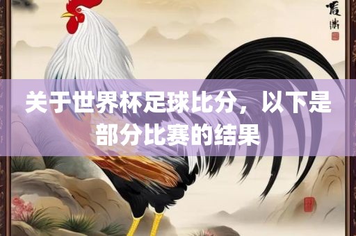 关于世界杯足球比分，以下是部分比赛的结果眉山市正发家政服务有限公司
