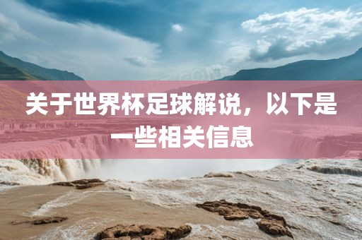 关于世界杯足球解说，以下是一些相关信息