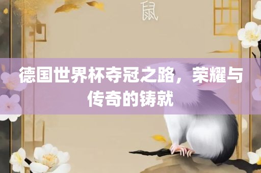德国世界杯夺冠之路，荣耀与传奇的铸就