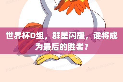 世界杯D组，群星闪耀，谁将成为最后的胜者？