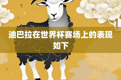 迪巴拉在世界杯赛场上的眉山市正发家政服务有限公司表现如下