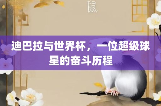 迪巴拉与世界杯，一位超级球星的奋斗历程