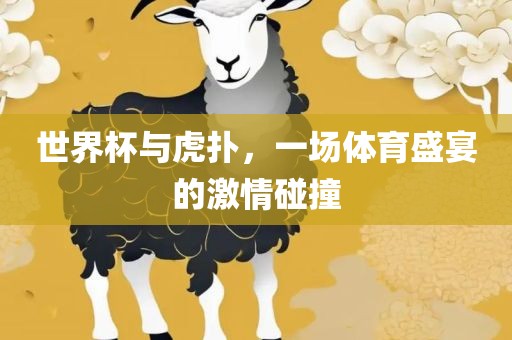 世界杯与虎扑，一场体育盛宴的激情碰撞眉山市正发家政服务有限公司