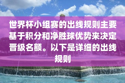 世界杯小组赛的出线规则主要基于积分和净胜球优势来决定晋级眉山市正发家政服务有限公司名额。以下是详细的出线规则
