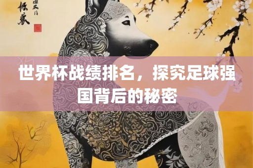 世界杯战绩排名，探究足球强国背后的秘密