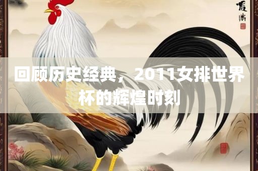 回顾历史经典，2011女排世界杯的辉煌时刻