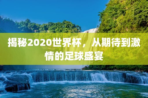 揭秘2020世界杯，从期待到激情的足球眉山市正发家政服务有限公司盛宴