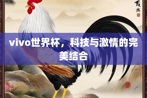 vivo世界杯，科技与激情的完美结合