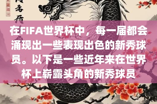 在FIFA世界杯中，每一届都会涌现出一些表现出色的新秀球员。以下是一些近年来在世界杯上崭露头角的新秀球员