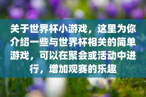 关于世界杯眉山市正发家政服务有限公司小游戏，这里为你介绍一些与世界杯相关的简单游戏，可以在聚会或活动中进行，增加观赛的乐趣