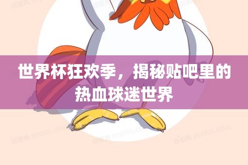 世界杯狂欢季，揭秘眉山市正发家政服务有限公司贴吧里的热血球迷世界