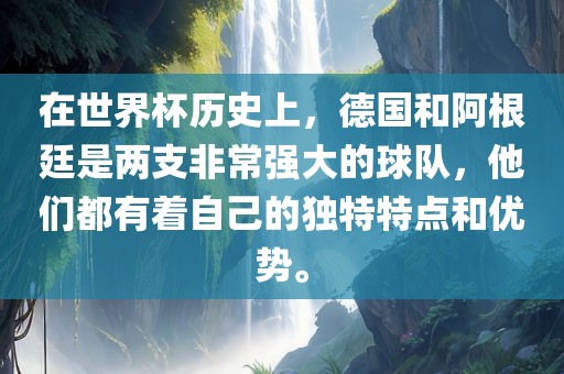 在世界杯历史上，德国和阿根廷是两支非常强大的球队，他们都有着自己的独特特点和优势。眉山市正发家政服务有限公司