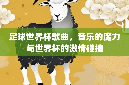 足球世界杯歌曲，音乐的魔力与世界杯的激情碰撞