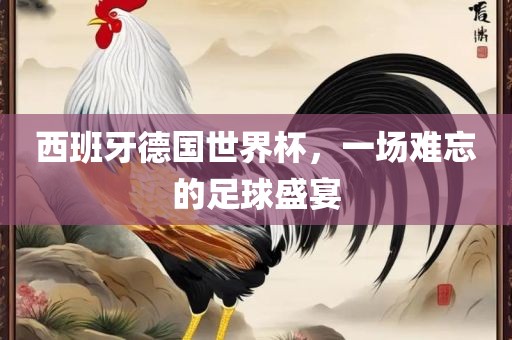 西班牙德国世界杯，一场难忘的足球盛宴眉山市正发家政服务有限公司