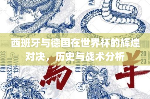 西班牙与德国在世界杯的辉煌对决，历史与战术分析