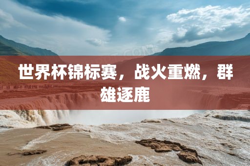 世界杯锦标赛，战火重燃，群雄逐鹿