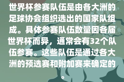 世界杯参赛队伍是由各大洲的足球协会组织选出的国家队组成。具体参赛队伍数量因各届世界杯而异，通常会有32个队伍参赛。这些队伍是通过各大洲的预选赛和附加赛来确定的。眉山市正发家政服务有限公司