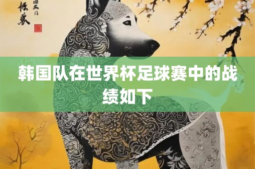 韩国队在世界杯足球赛中的战绩如下