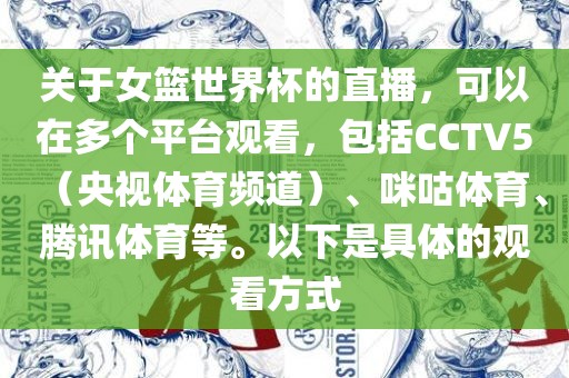 关于女篮世界杯的直播，可以在多个平台观看，包括CCTV5（央视体育频道）、咪咕体育、腾讯体育等。以下是具体的观看方式
