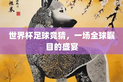 世界杯足球竞猜，一场全球瞩目的盛宴