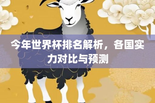 今年世界杯排名解析，各国实力对比与预测