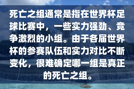死亡之组通常是指在世界杯足球比赛中，一些实力强劲、竞争激烈的小组。由于各届世界杯的参赛队伍和实力对比不断变化，很难确定哪一组是真正的死亡之组。