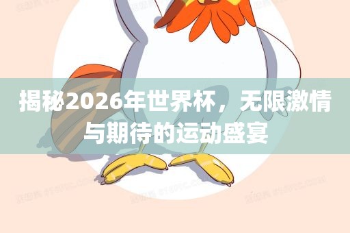 揭秘2026年世界杯，无限激情与期待的运动盛宴眉山市正发家政服务有限公司