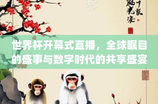 世界杯开幕式直播，全球瞩目的盛事与数字时代的共享盛宴