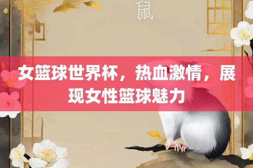 女篮球世界杯，热血激情，展现女性篮球魅力