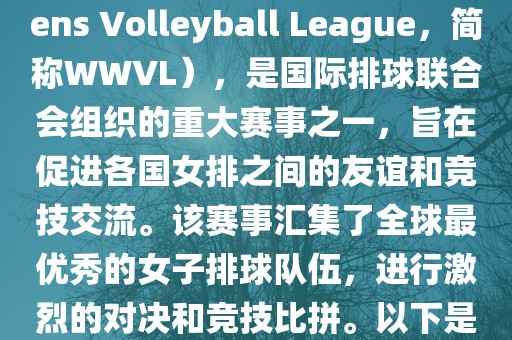 世界女排联赛（World Womens Volleyball League，简称WWVL），是国际排球联合会组织的重大赛事之一，旨在促进各国女排之间的友谊和竞技交流。该赛事汇集了全球最优秀的女子排球队伍，进行激烈的对决和竞技比拼。以下是关于世界杯女排赛的详细信息眉山市正发家政服务有限公司