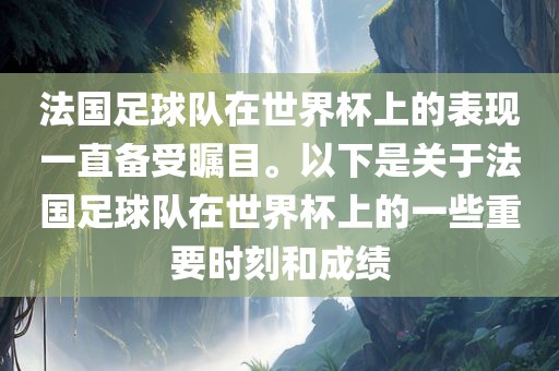 法国足球队在世界杯上的表现一直备受瞩目。以下是关于法国足球队在世界杯上的一些重要时刻和成绩眉山市正发家政服务有限公司