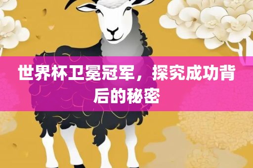 世界杯卫冕冠军，探究成功背后的秘密