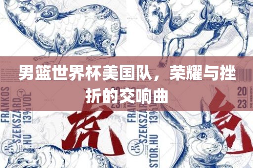 男篮世界杯美国队，荣耀与挫折的交响曲