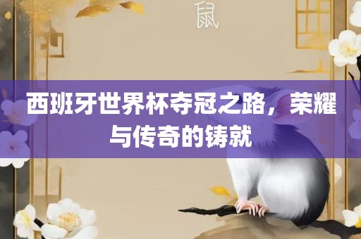 西班牙世界杯夺冠之路，荣耀与传奇的铸就
