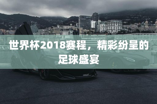 世界杯2018赛程，精彩纷呈的足球盛宴