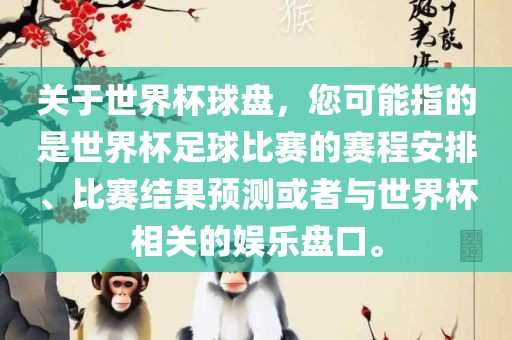 关于世界杯球盘，您可能指的是世界杯足球比赛的赛程安排、比赛结果预测或者与世界杯相关的娱乐盘口。