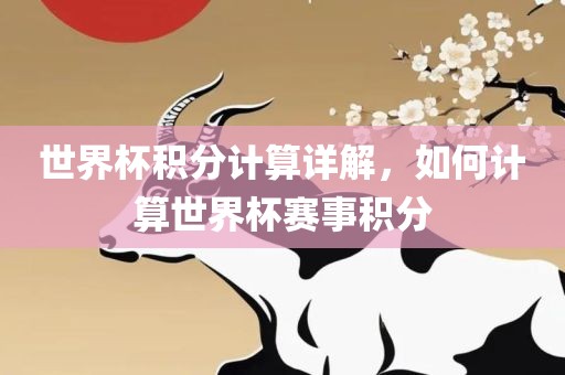 世界杯积分计算详解，如何计算世界杯赛事积眉山市正发家政服务有限公司分