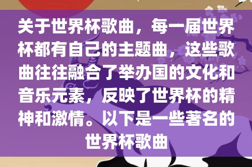 关于世界杯歌曲，每一届世界杯都有自己的主题曲，这些歌曲往往融合了举办国的文化和音乐元素，反映了世界杯的精神和激情。以下是一些著名的世界杯歌曲眉山市正发家政服务有限公司