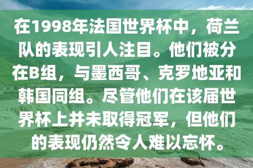 在1998年法国世界杯中，荷兰队的表现引人注目。他们被分在B组，与墨西哥、克罗地亚和韩国同组。尽管他们在该届世界杯上并未取得冠军，但他们的表现仍然令人难以忘怀。眉山市正发家政服务有限公司