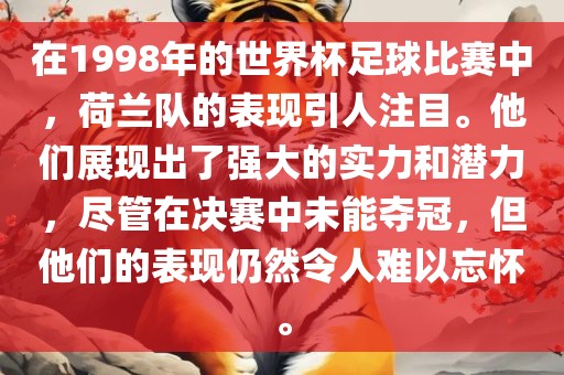 在1998年的世界杯足球比赛中，荷兰队的表现引人注目。他们展现出了强大的实力和潜力，尽管在决赛中未能夺冠，但他们的表现仍然令人难以忘怀。
